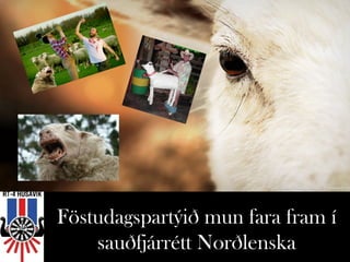 Föstudagspartýið mun fara fram í
    sauðfjárrétt Norðlenska
 