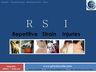 R  S  I www.physiowale.com Stop pain, before  I T  stops you Mobile: 9310744382  Email: physiowale@gmail.com  Clinic: 1026, Maruti Vihar Gurgaon Repetitive  Strain  Injuries  Josephs  Physiotherapy  Multispecialist  Clinic 