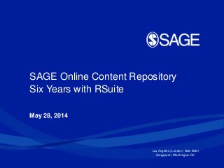 Los Angeles | London | New Delhi
Singapore | Washington DC
May 28, 2014
SAGE Online Content Repository
Six Years with RSuite
 
