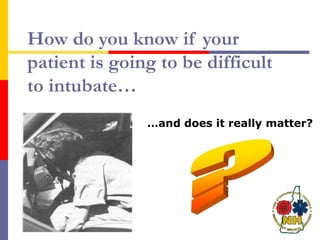 How do you know if your
patient is going to be difficult
to intubate…
…and does it really matter?
 