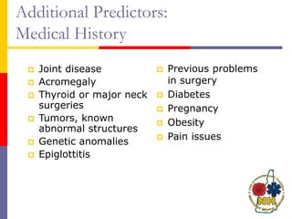 Additional Predictors:
Medical History
 Joint disease
 Acromegaly
 Thyroid or major neck
surgeries
 Tumors, known
abnormal structures
 Genetic anomalies
 Epiglottitis
 Previous problems
in surgery
 Diabetes
 Pregnancy
 Obesity
 Pain issues
 