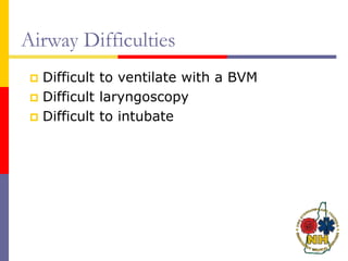 Airway Difficulties
 Difficult to ventilate with a BVM
 Difficult laryngoscopy
 Difficult to intubate
 