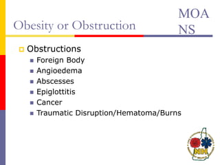 Obesity or Obstruction
 Obstructions
 Foreign Body
 Angioedema
 Abscesses
 Epiglottitis
 Cancer
 Traumatic Disruption/Hematoma/Burns
MOA
NS
 