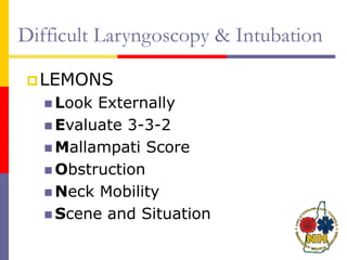 Difficult Laryngoscopy & Intubation
LEMONS
 Look Externally
 Evaluate 3-3-2
 Mallampati Score
 Obstruction
 Neck Mobility
 Scene and Situation
 