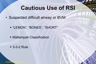 Cautious Use of RSI Suspected difficult airway or BVM “ LEMON”, “BONES”, “SHORT” Mallampati Classification 3-3-2 Rule Copyright  © 2007 ENA 