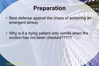 Preparation Best defense against the chaos of achieving an emergent airway Why is it a dying patient only vomits when the suction has not been checked????? Copyright  © 2007 ENA 
