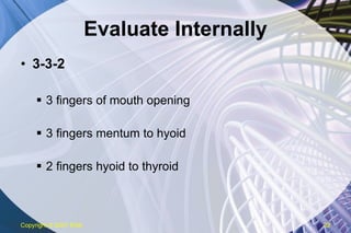 Evaluate Internally 3-3-2 3 fingers of mouth opening 3 fingers mentum to hyoid 2 fingers hyoid to thyroid Copyright  © 2007 ENA 