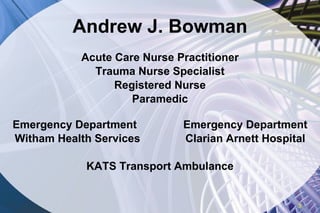 Andrew J. Bowman Acute Care Nurse Practitioner Trauma Nurse Specialist Registered Nurse Paramedic Emergency Department Emergency Department Witham Health Services Clarian Arnett Hospital KATS Transport Ambulance 