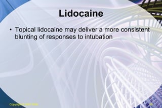 Lidocaine Topical lidocaine may deliver a more consistent blunting of responses to intubation Copyright  © 2007 ENA 