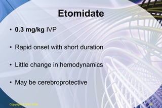 Etomidate 0.3 mg/kg  IVP Rapid onset with short duration Little change in hemodynamics May be cerebroprotective Copyright  © 2007 ENA 