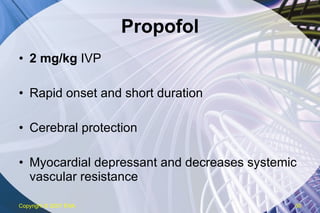 Propofol 2 mg/kg  IVP Rapid onset and short duration Cerebral protection Myocardial depressant and decreases systemic vascular resistance Copyright  © 2007 ENA 