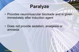 Paralyze Provides neuromuscular blockade and is given immediately after induction agent Does not provide sedation, analgesia or amnesia Copyright  © 2007 ENA 