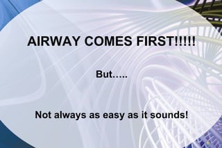 AIRWAY COMES FIRST!!!!! But….. Not always as easy as it sounds! 