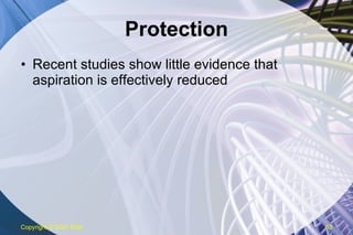 Protection Recent studies show little evidence that aspiration is effectively reduced Copyright  © 2007 ENA 