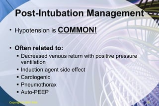 Post-Intubation Management Hypotension is  COMMON! Often related to: Decreased venous return with positive pressure ventilation Induction agent side effect Cardiogenic Pneumothorax Auto-PEEP Copyright  © 2007 ENA 