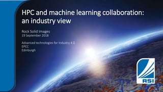 HPC and machine learning collaboration:
an industry view
Rock Solid Images
19 September 2018
Advanced technologies for Industry 4.0
EPCC
Edinburgh
 