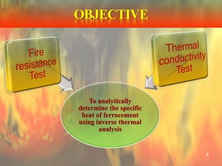 OBJECTIVE
To analytically
determine the specific
heat of ferrocement
using inverse thermal
analysis
8
 