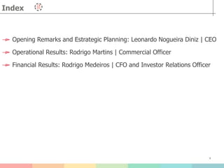 3
Index
Opening Remarks and Estrategic Planning: Leonardo Nogueira Diniz | CEO
Operational Results: Rodrigo Martins | Commercial Officer
Financial Results: Rodrigo Medeiros | CFO and Investor Relations Officer
 