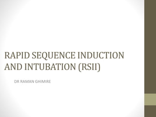 RAPID SEQUENCE INDUCTION
AND INTUBATION (RSII)
DR RAMAN GHIMIRE
 