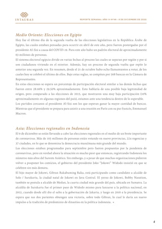 4
REPORTE SEMANAL AÑO III N°48 - 9 DE DICIEMBRE DE 2020
Medio Oriente: Elecciones en Egipto
Hoy fue el último día de la segunda vuelta de las elecciones legislativas en la República Árabe de
Egipto, las cuales estaban pensadas para ocurrir en abril de este año, pero fueron postergadas por el
presidente Al-Sisi a causa del COVID-19. Para este año hubo un padrón electoral de aproximadamente
63 millones de personas.
El sistema electoral egipcio divide en varias fechas al proceso las cuales se separan por región y por si
son ciudadanos viviendo en el exterior. Además, hay un proceso de segunda vuelta que repite lo
anterior una segunda vez. En resumen, desde el 21 de octubre hubo ocho llamamientos a votar, de los
cuales hoy se celebró el último de ellos. Bajo estas reglas, se compiten por 568 bancas en la Cámara de
Representantes.
En estas elecciones se espera un porcentaje de participación electoral similar a las demás fechas que
fueron entre 28.06% y 29.50% aproximadamente. Esto hablaría de una posible baja legitimidad de
origen, pero comparado a las elecciones de 2015, que mostraron una muy baja participación (10%
aproximadamente en algunas regiones del país), estamos ante una tendencia dentro de lo esperable.
Los partidos cercanos al presidente Al-Sisi son los que esperan ganar la mayor cantidad de bancas.
Mientras que el presidente se prepara para asistir a una reunión en París con su par francés, Emmanuel
Macron.
Asia: Elecciones regionales en Indonesia
El 9 de diciembre se están llevando a cabo las elecciones regionales en el medio de un brote importante
de coronavirus. Más de 105 millones de personas están votando en nueve provincias, 224 regencias y
37 ciudades, en lo que se denomina la democracia musulmana más grande del mundo.
Las elecciones estaban programadas para septiembre pero fueron pospuestas por la pandemia de
coronavirus, pero en verdad ahora la situación es mucho peor que entonces, registrando Indonesia los
números más altos del Sureste Asiático. Sin embargo, y a pesar de que muchas organizaciones pidieron
volver a posponer los comicios, el gobierno del presidente Joko “Jokowi” Widodo insistió en que se
celebren sin más demora.
El hijo mayor de Jokowi, Gibran Rakabuming Raka, está participando como candidato a alcalde de
Solo / Surakarta, la ciudad natal de Jokowi en Java Central. El yerno de Jokowi, Bobby Nasution,
también se postula a alcalde de Medan, la cuarta ciudad más grande del país, ubicada en Sumatra. La
alcaldía de Surakarta fue el primer paso de Widodo mismo para lanzarse a la política nacional, en
2012, cuando desde allí dio el salto a la gobernación de Jakarta, y luego en 2016 a la presidencia. Se
espera que sus dos parientes obtengan una victoria, sobre todo Gibran, lo cual le daría un nuevo
impulso a la tradición de predominio de dinastías en la política indonesia. •
 