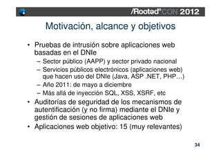 Motivación, alcance y objetivos
• Pruebas de intrusión sobre aplicaciones web
  basadas en el DNIe
  – Sector público (AAP...