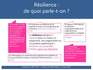 Résilience :
de quoi parle-t-on ?
Conférence SNC #7/9 - animée par Gilles Payet – 9 mars 2017
La résilience désigne la
cap...