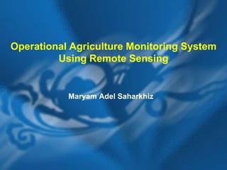 Operational Agriculture Monitoring System
Using Remote Sensing

Maryam Adel Saharkhiz

 