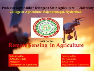 Professor Jayashankar Telangana State Agricultural University
College of Agriculture, Rajendranagar, Hyderabad
Remote Sensing in Agriculture
Submitted to
A.Madhavi lata
Professor
Department of Agronomy
Submitted by
M. Veerendra
RAM/18-07
Department of Agronomy
AGRON 501
 