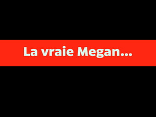 La vraie Megan…
 