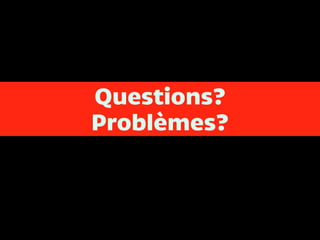 Questions? 
Problèmes?
 
