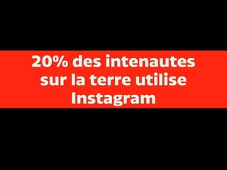 20% des intenautes
sur la terre utilise
Instagram
 