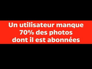 Un utilisateur manque
70% des photos
dont il est abonnées
 