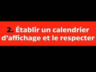 2. Établir un calendrier
d’affichage et le respecter
 