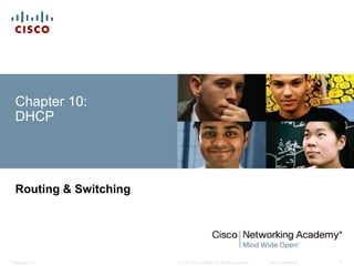 Chapter 10: 
DHCP 
Routing & Switching 
© 2008 Cisco Systems, Inc. All Presentation_ID rights reserved. Cisco Confidential 1 
 