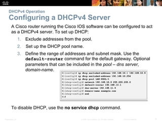 DHCPv4 Operation 
Configuring a DHCPv4 Server 
A Cisco router running the Cisco IOS software can be configured to act 
as ...