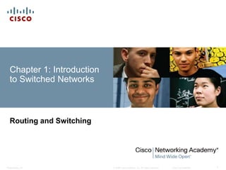 Chapter 1: Introduction 
to Switched Networks 
Routing and Switching 
© 2008 Cisco Systems, Inc. All Presentation_ID rights reserved. Cisco Confidential 1 
 