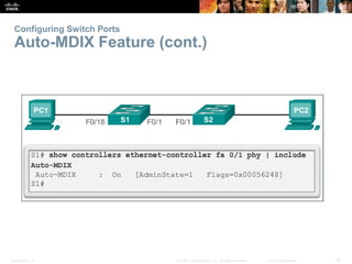 Configuring Switch Ports 
Auto-MDIX Feature (cont.) 
Presentation_ID © 2008 Cisco Systems, Inc. All rights reserved. Cisco Confidential 16 
 