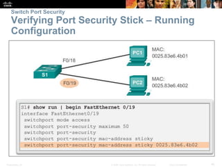 Switch Port Security 
Verifying Port Security Stick – Running 
Configuration 
Presentation_ID © 2008 Cisco Systems, Inc. All rights reserved. Cisco Confidential 45 
 