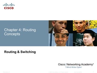 Chapter 4: Routing 
Concepts 
Routing & Switching 
© 2008 Cisco Systems, Inc. All Presentation_ID rights reserved. Cisco Confidential 1 
 