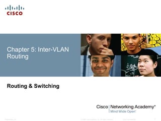 Chapter 5: Inter-VLAN 
Routing 
Routing & Switching 
© 2008 Cisco Systems, Inc. All Presentation_ID rights reserved. Cisco Confidential 1 
 