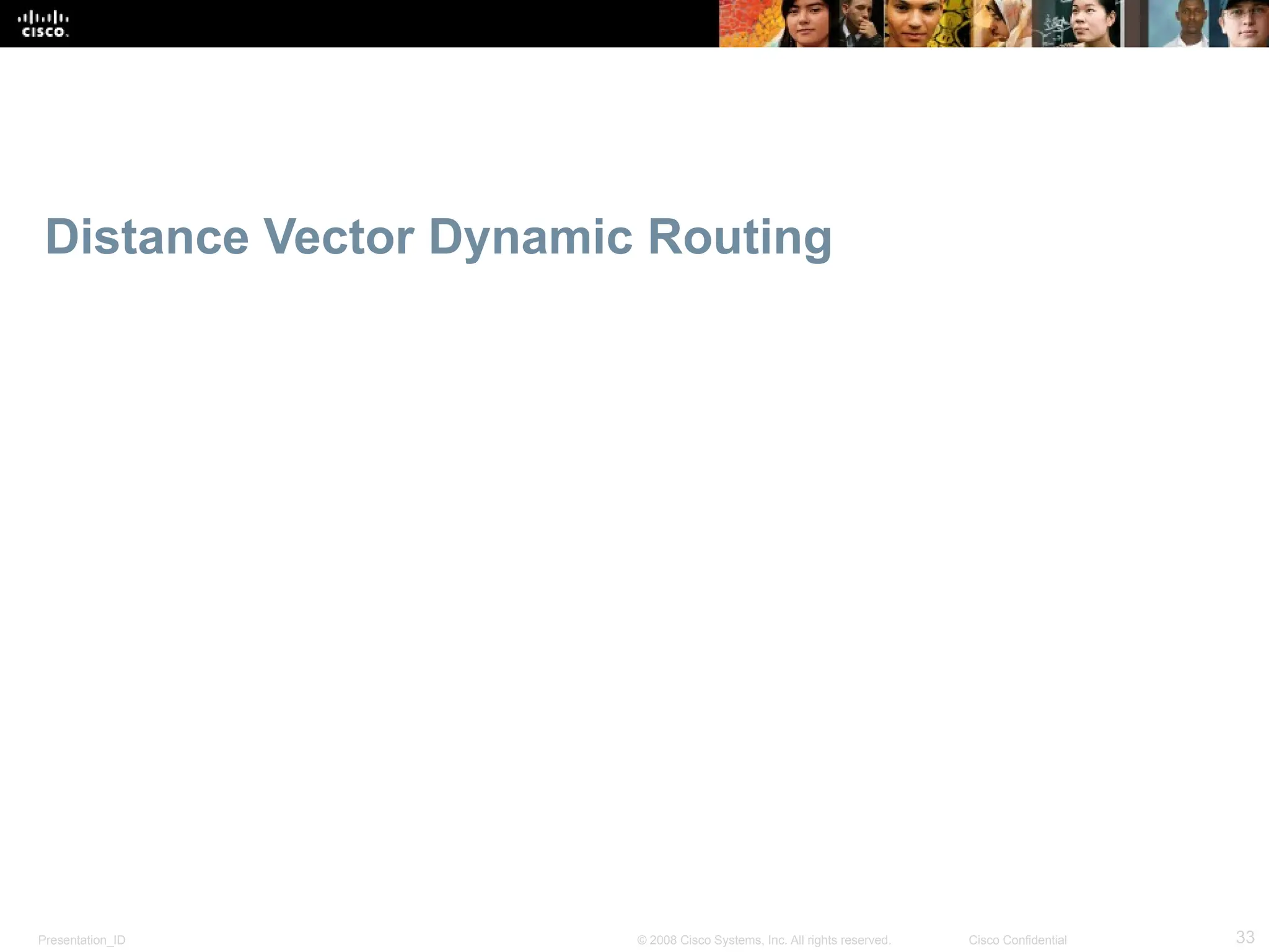 Presentation_ID 33
© 2008 Cisco Systems, Inc. All rights reserved. Cisco Confidential
Distance Vector Dynamic Routing
 
