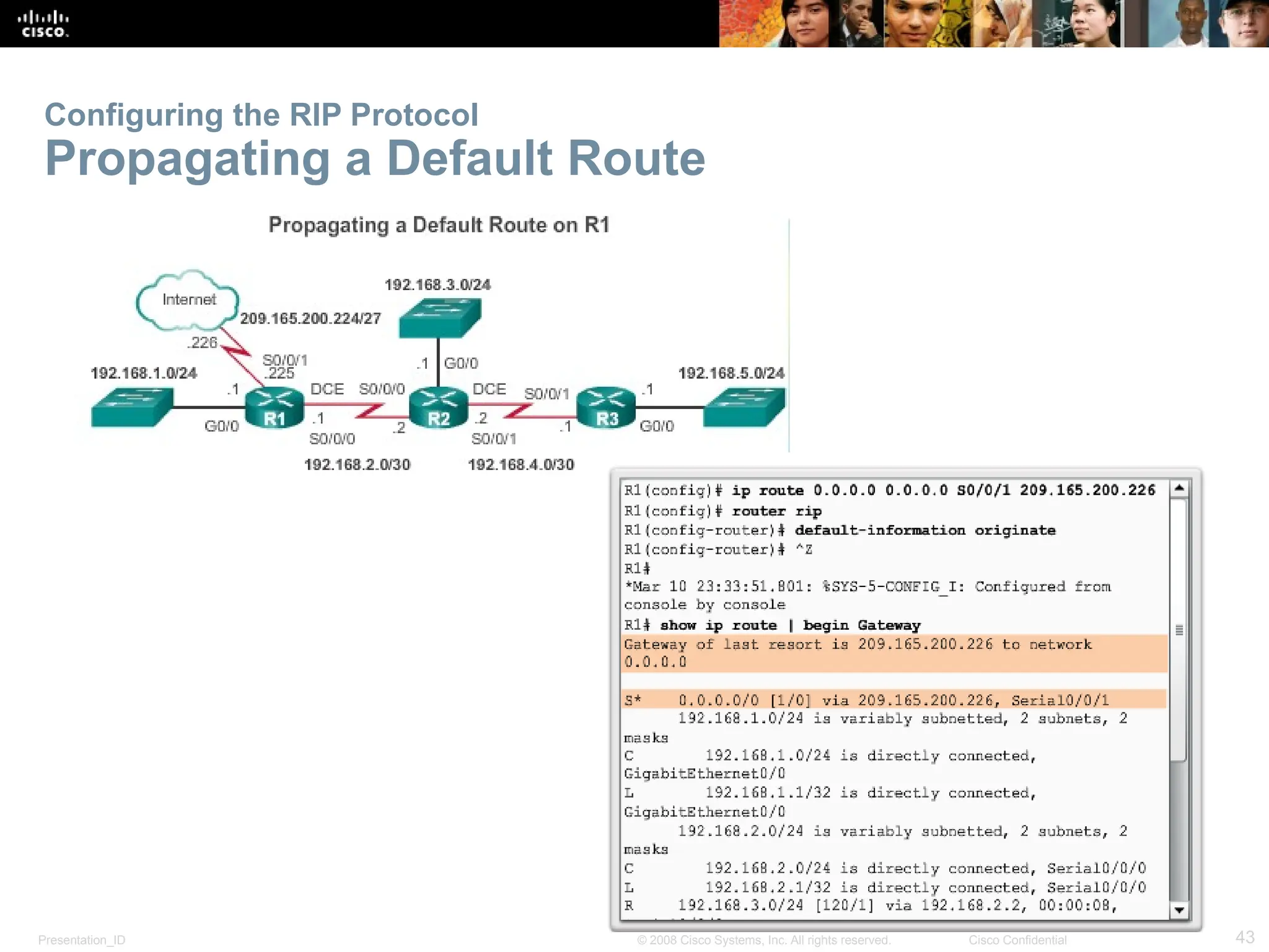 Presentation_ID 43
© 2008 Cisco Systems, Inc. All rights reserved. Cisco Confidential
Configuring the RIP Protocol
Propagating a Default Route
 