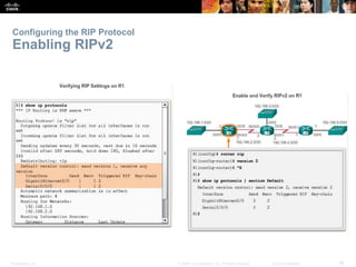 Configuring the RIP Protocol 
Enabling RIPv2 
Presentation_ID © 2008 Cisco Systems, Inc. All rights reserved. Cisco Confidential 38 
 