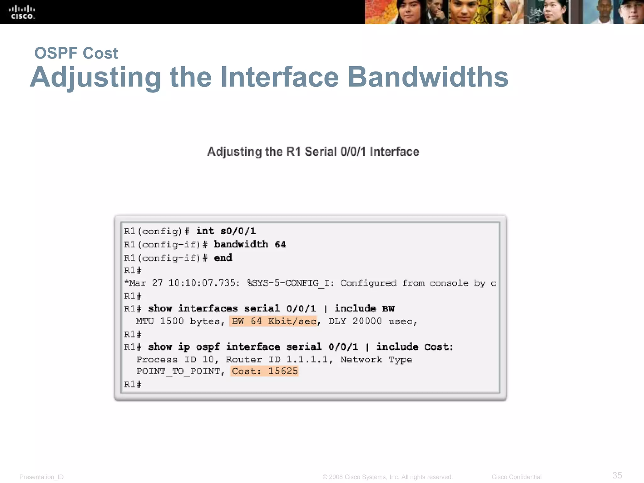 OSPF Cost 
Adjusting the Interface Bandwidths 
Presentation_ID © 2008 Cisco Systems, Inc. All rights reserved. Cisco Confidential 35 
 