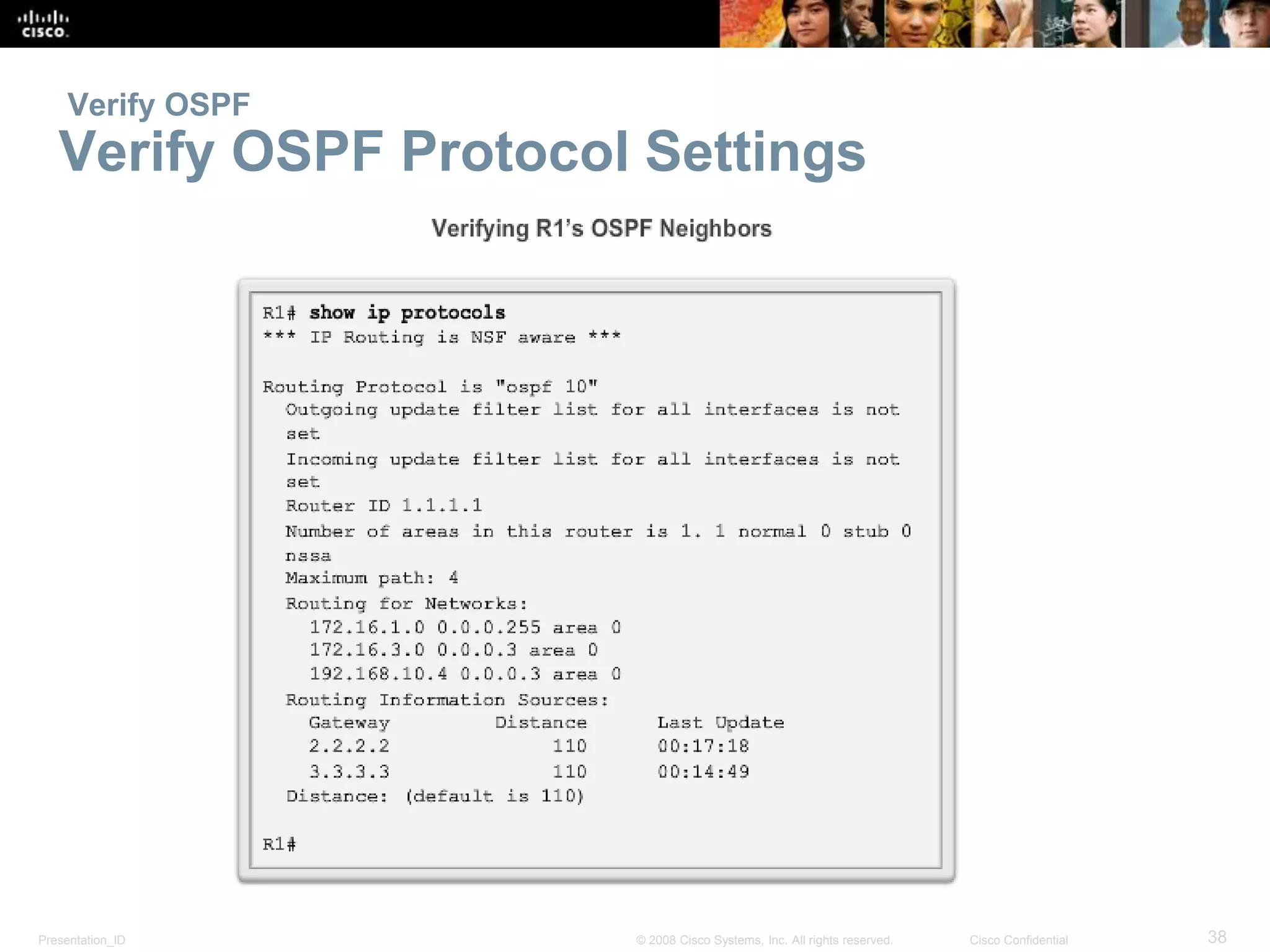 Verify OSPF 
Verify OSPF Protocol Settings 
Presentation_ID © 2008 Cisco Systems, Inc. All rights reserved. Cisco Confidential 38 
 