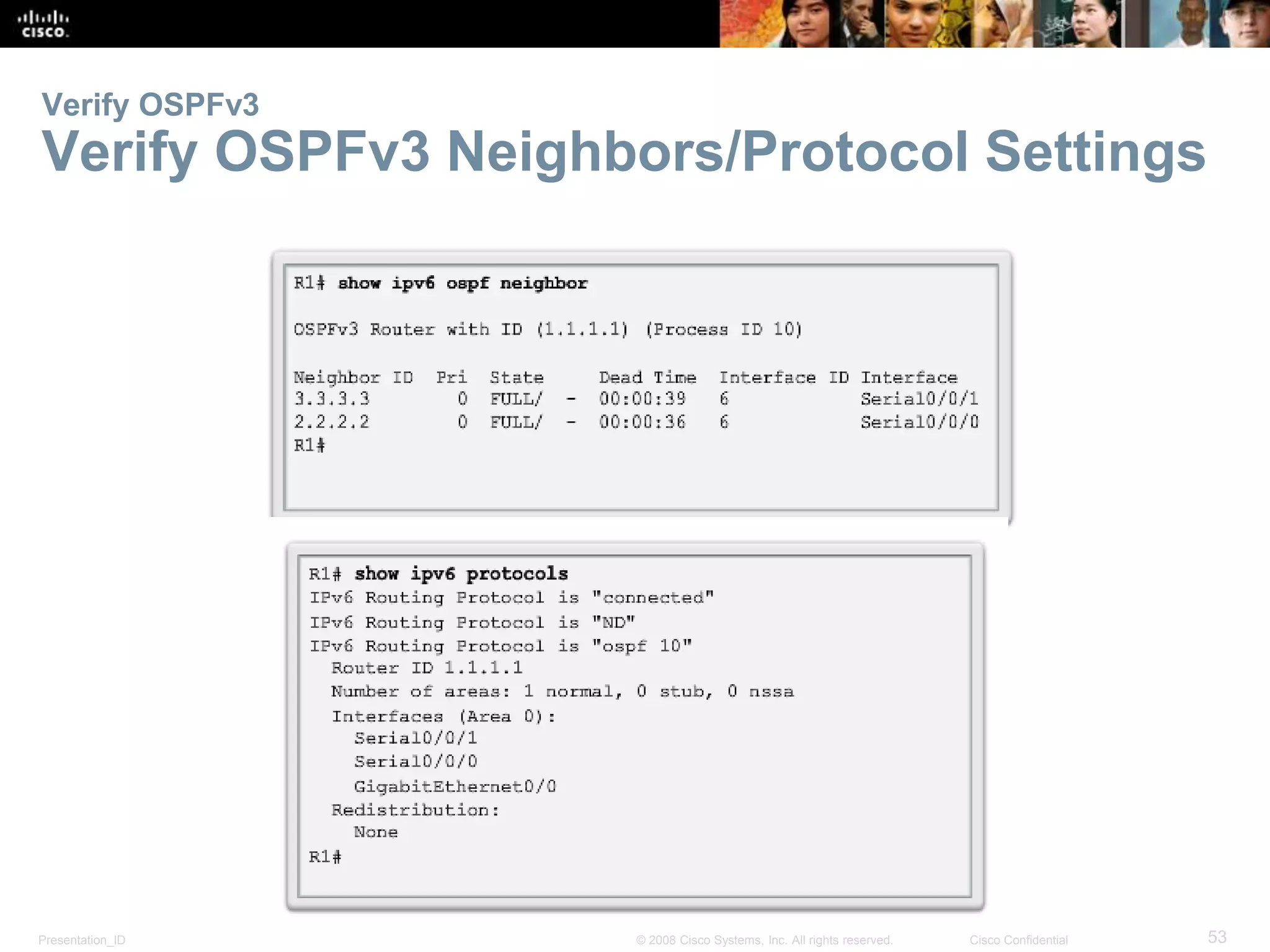 Verify OSPFv3 
Verify OSPFv3 Neighbors/Protocol Settings 
Presentation_ID © 2008 Cisco Systems, Inc. All rights reserved. Cisco Confidential 53 
 