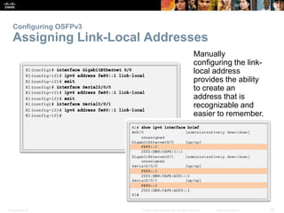 Configuring OSFPv3 
Assigning Link-Local Addresses 
Manually 
configuring the link-local 
address 
provides the ability 
to create an 
address that is 
recognizable and 
easier to remember. 
Presentation_ID © 2008 Cisco Systems, Inc. All rights reserved. Cisco Confidential 48 
 