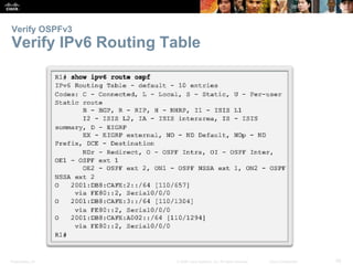 Verify OSPFv3 
Verify IPv6 Routing Table 
Presentation_ID © 2008 Cisco Systems, Inc. All rights reserved. Cisco Confidential 55 
 