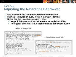 OSPF Cost 
Adjusting the Reference Bandwidth 
 Use the command - auto-cost reference-bandwidth 
 Must be configured on e...