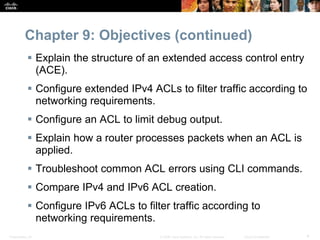 Chapter 9: Objectives (continued) 
 Explain the structure of an extended access control entry 
(ACE). 
 Configure extend...